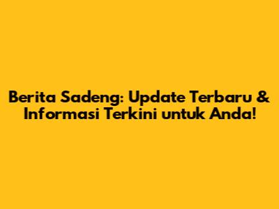 Berita Sadeng: Update Terbaru & Informasi Terkini untuk Anda!