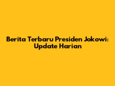 Berita Terbaru Presiden Jokowi: Update Harian