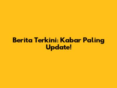 Berita Terkini: Kabar Paling Update!