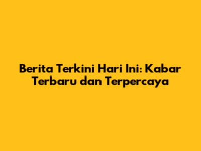 Berita Terkini Hari Ini: Kabar Terbaru dan Terpercaya