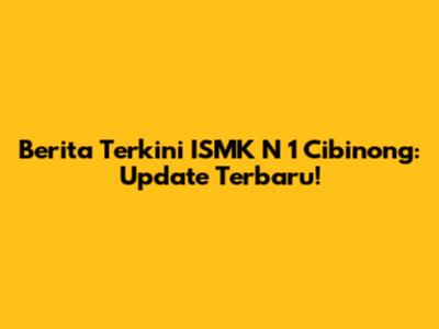 Berita Terkini ISMK N 1 Cibinong: Update Terbaru!