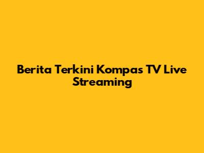 Berita Terkini Kompas TV Live Streaming