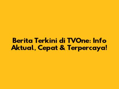 Berita Terkini di TVOne: Info Aktual, Cepat & Terpercaya!