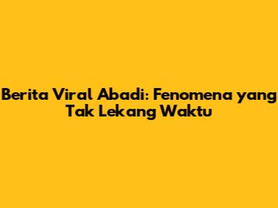 Berita Viral Abadi: Fenomena yang Tak Lekang Waktu
