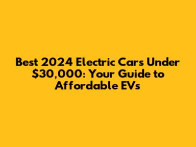 Best 2024 Electric Cars Under $30,000: Your Guide to Affordable EVs