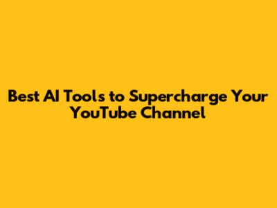 Best AI Tools to Supercharge Your YouTube Channel