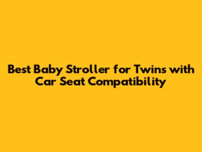 Best Baby Stroller for Twins with Car Seat Compatibility