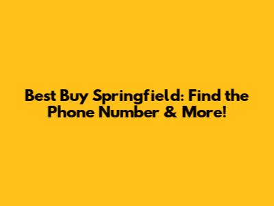 Best Buy Springfield: Find the Phone Number & More!