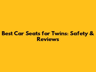 Best Car Seats for Twins: Safety & Reviews