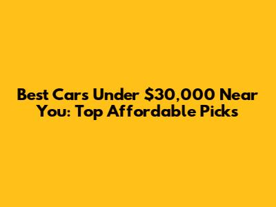 Best Cars Under $30,000 Near You: Top Affordable Picks