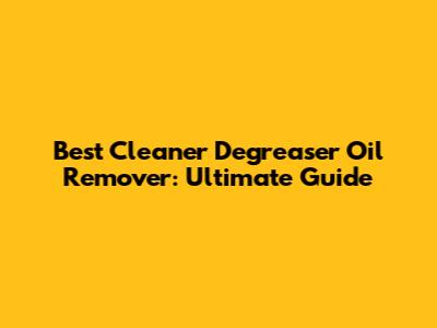 Best Cleaner Degreaser Oil Remover: Ultimate Guide