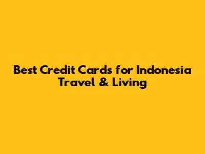 Best Credit Cards for Indonesia Travel & Living