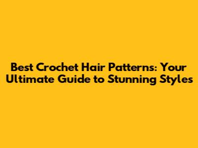 Best Crochet Hair Patterns: Your Ultimate Guide to Stunning Styles
