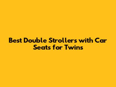 Best Double Strollers with Car Seats for Twins