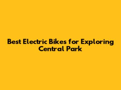 Best Electric Bikes for Exploring Central Park