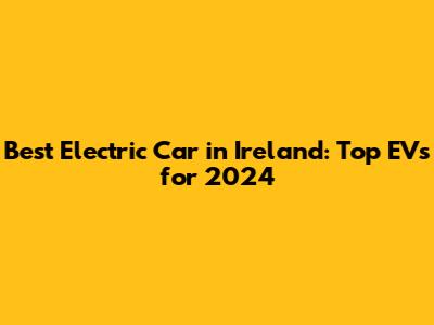Best Electric Car in Ireland: Top EVs for 2024