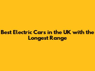 Best Electric Cars in the UK with the Longest Range
