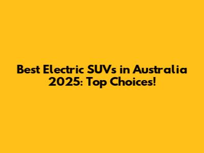 Best Electric SUVs in Australia 2025: Top Choices!