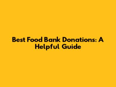 Best Food Bank Donations: A Helpful Guide