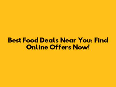 Best Food Deals Near You: Find Online Offers Now!