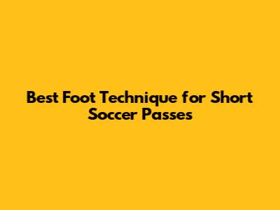 Best Foot Technique for Short Soccer Passes