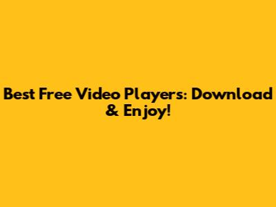 Best Free Video Players: Download & Enjoy!