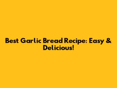 Best Garlic Bread Recipe: Easy & Delicious!