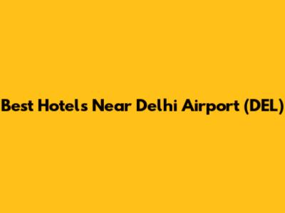 Best Hotels Near Delhi Airport (DEL)