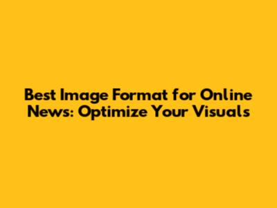 Best Image Format for Online News: Optimize Your Visuals