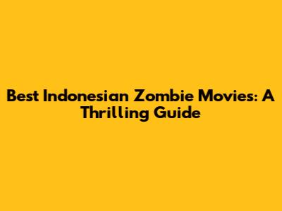 Best Indonesian Zombie Movies: A Thrilling Guide