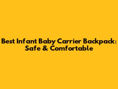 Best Infant Baby Carrier Backpack: Safe & Comfortable
