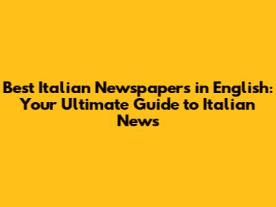 Best Italian Newspapers in English: Your Ultimate Guide to Italian News