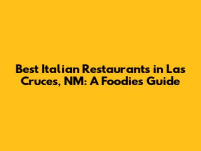 Best Italian Restaurants in Las Cruces, NM: A Foodie's Guide