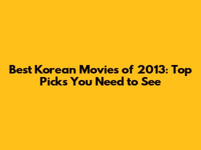 Best Korean Movies of 2013: Top Picks You Need to See