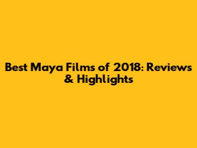 Best Maya Films of 2018: Reviews & Highlights