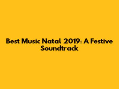 Best Music Natal 2019: A Festive Soundtrack