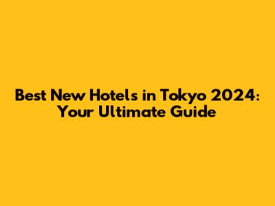Best New Hotels in Tokyo 2024: Your Ultimate Guide