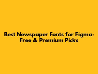 Best Newspaper Fonts for Figma: Free & Premium Picks