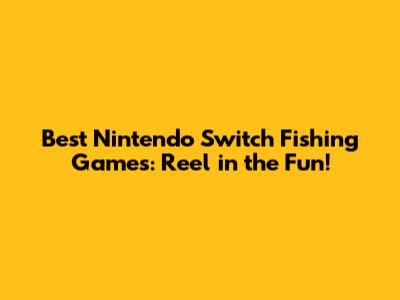 Best Nintendo Switch Fishing Games: Reel in the Fun!