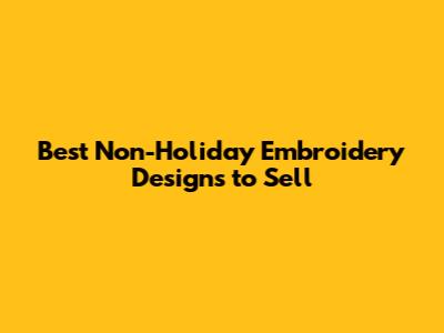 Best Non-Holiday Embroidery Designs to Sell