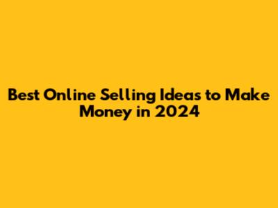 Best Online Selling Ideas to Make Money in 2024