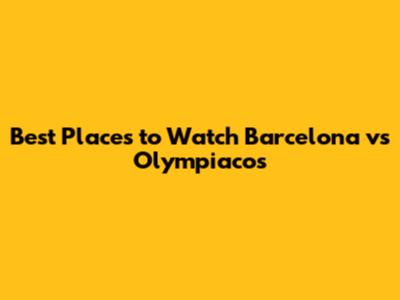 Best Places to Watch Barcelona vs Olympiacos