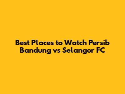 Best Places to Watch Persib Bandung vs Selangor FC