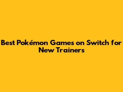 Best Pokémon Games on Switch for New Trainers