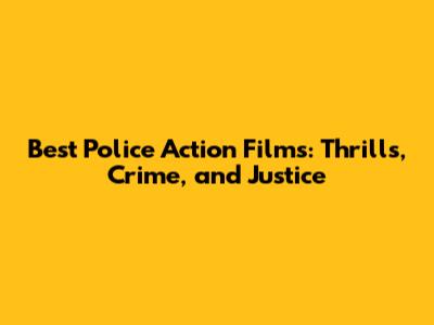 Best Police Action Films: Thrills, Crime, and Justice