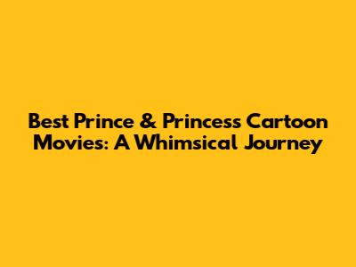 Best Prince & Princess Cartoon Movies: A Whimsical Journey