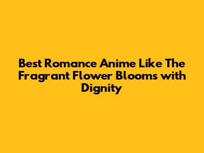 Best Romance Anime Like 'The Fragrant Flower Blooms with Dignity'