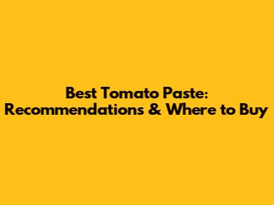 Best Tomato Paste: Recommendations & Where to Buy