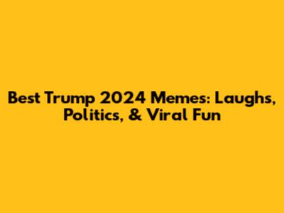 Best Trump 2024 Memes: Laughs, Politics, & Viral Fun