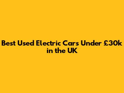 Best Used Electric Cars Under £30k in the UK